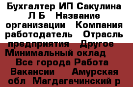 Бухгалтер ИП Сакулина Л.Б › Название организации ­ Компания-работодатель › Отрасль предприятия ­ Другое › Минимальный оклад ­ 1 - Все города Работа » Вакансии   . Амурская обл.,Магдагачинский р-н